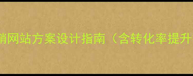 图片 百度SEO优化必备：营销网站方案设计指南（含转化率提升技巧+流量增长策略）1