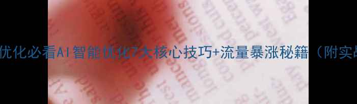 图片 百度SEO优化必看AI智能优化7大核心技巧+流量暴涨秘籍（附实战案例）