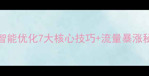 图片 百度SEO优化必看AI智能优化7大核心技巧+流量暴涨秘籍（附实战案例）1