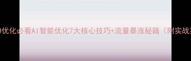 图片 百度SEO优化必看AI智能优化7大核心技巧+流量暴涨秘籍（附实战案例）2