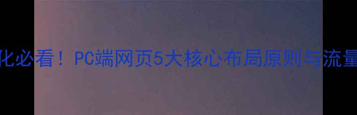 图片 百度SEO优化必看！PC端网页5大核心布局原则与流量提升方案2