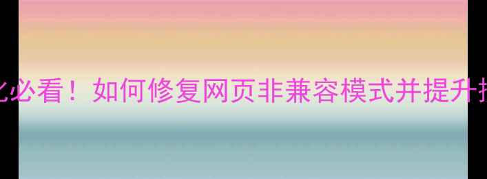 图片 百度SEO优化必看！如何修复网页非兼容模式并提升搜索排名？2