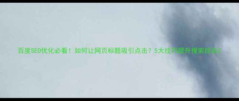 图片 百度SEO优化必看！如何让网页标题吸引点击？5大技巧提升搜索排名2