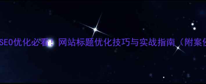 图片 百度SEO优化必看！网站标题优化技巧与实战指南（附案例）2