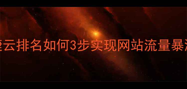 图片 百度SEO优化必看！迅捷云排名如何3步实现网站流量暴涨？实战指南+工具测评