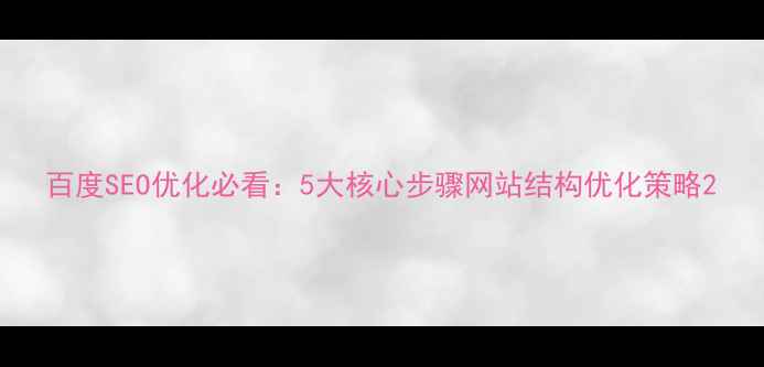 图片 百度SEO优化必看：5大核心步骤网站结构优化策略2