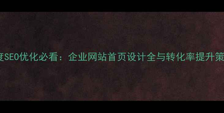 图片 百度SEO优化必看：企业网站首页设计全与转化率提升策略1