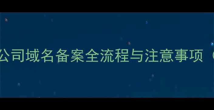 图片 百度SEO优化必看：公司域名备案全流程与注意事项（附最新政策解读）1