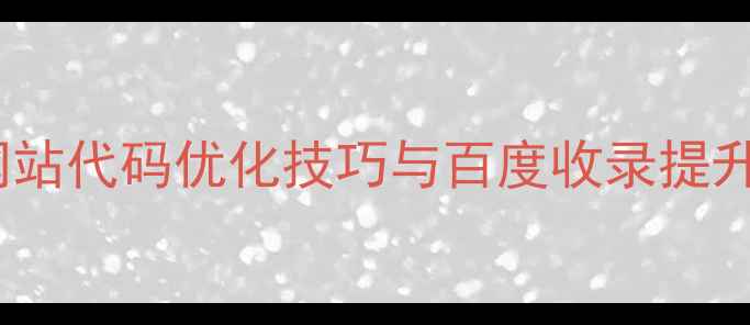 图片 百度SEO优化必看：网站代码优化技巧与百度收录提升指南（附实战案例）