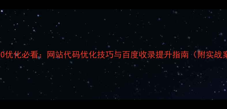 图片 百度SEO优化必看：网站代码优化技巧与百度收录提升指南（附实战案例）1