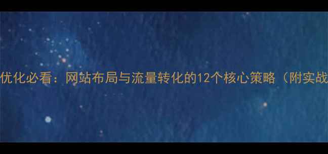图片 百度SEO优化必看：网站布局与流量转化的12个核心策略（附实战案例）2