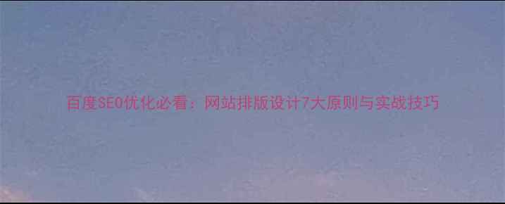 图片 百度SEO优化必看：网站排版设计7大原则与实战技巧