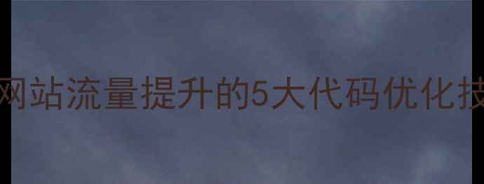 图片 百度SEO优化必看：网站流量提升的5大代码优化技巧与长尾布局策略2