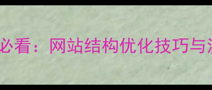 图片 百度SEO优化必看：网站结构优化技巧与流量提升指南