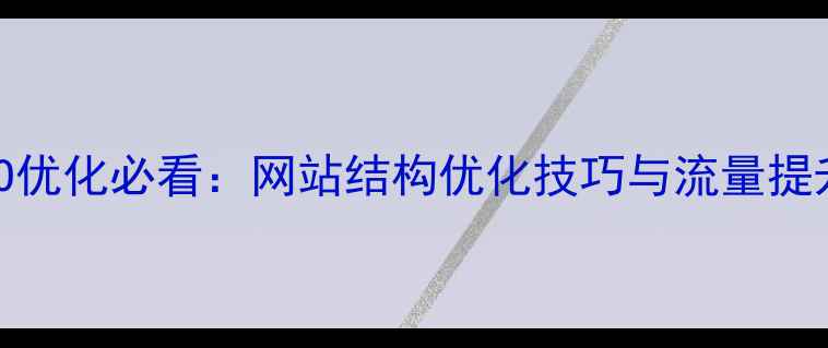 图片 百度SEO优化必看：网站结构优化技巧与流量提升指南1