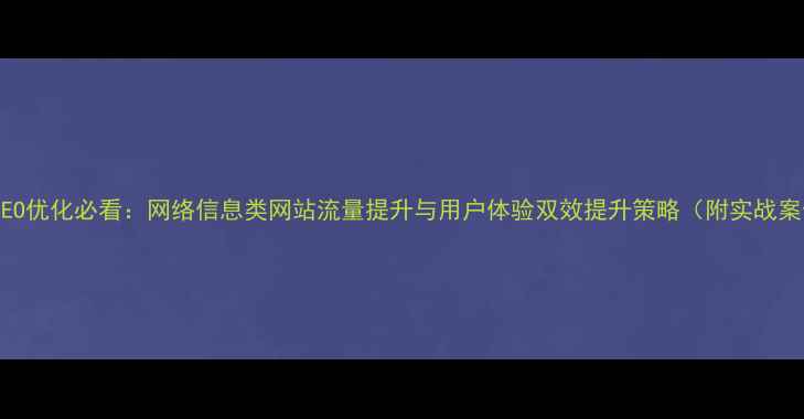 图片 百度SEO优化必看：网络信息类网站流量提升与用户体验双效提升策略（附实战案例）2