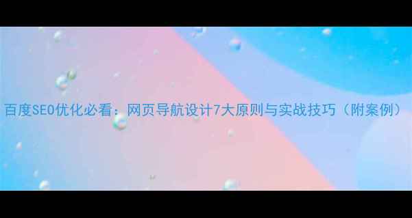 图片 百度SEO优化必看：网页导航设计7大原则与实战技巧（附案例）