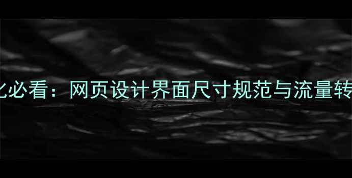 图片 百度SEO优化必看：网页设计界面尺寸规范与流量转化提升指南