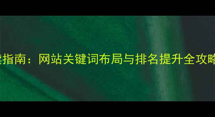 图片 百度SEO优化必读指南：网站关键词布局与排名提升全攻略（附实操案例）