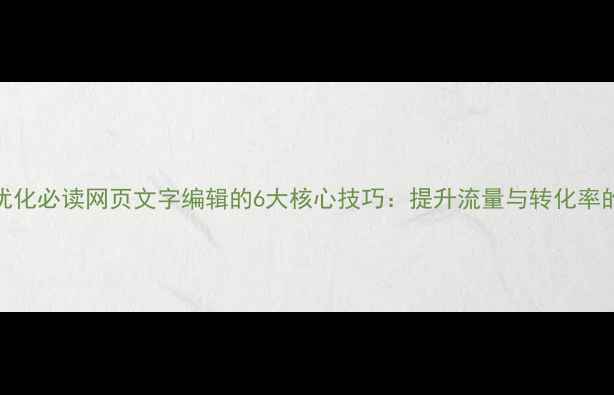 图片 百度SEO优化必读网页文字编辑的6大核心技巧：提升流量与转化率的全攻略1