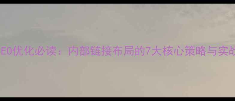 图片 百度SEO优化必读：内部链接布局的7大核心策略与实战案例