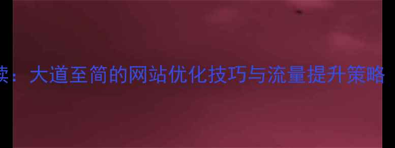 图片 百度SEO优化必读：大道至简的网站优化技巧与流量提升策略（附实战案例）2