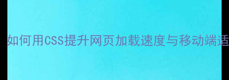 图片 百度SEO优化必读：如何用CSS提升网页加载速度与移动端适配（含代码实例）
