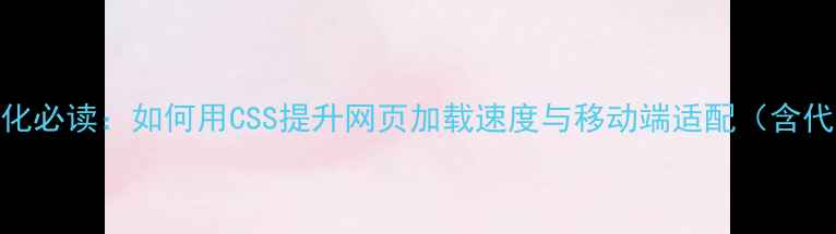 图片 百度SEO优化必读：如何用CSS提升网页加载速度与移动端适配（含代码实例）2