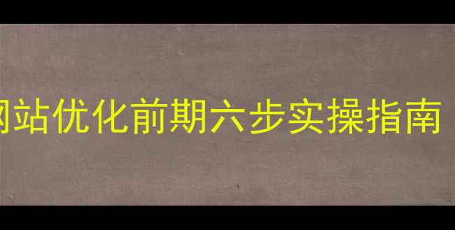 图片 百度SEO优化必读：网站优化前期六步实操指南（附诊断工具清单）1