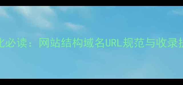 图片 百度SEO优化必读：网站结构域名URL规范与收录提升全攻略2