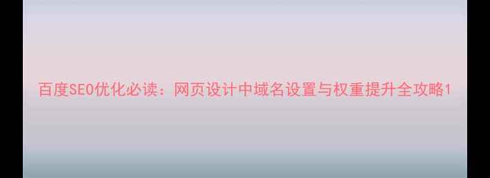 图片 百度SEO优化必读：网页设计中域名设置与权重提升全攻略1