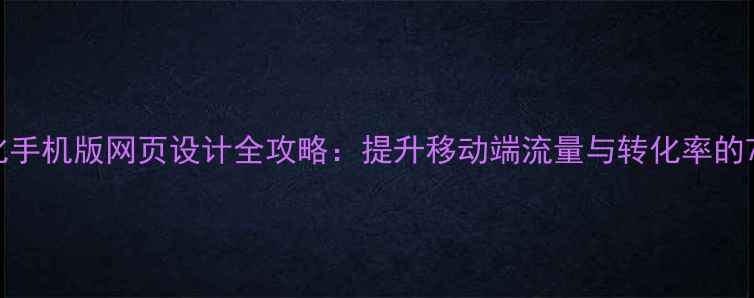 图片 百度SEO优化手机版网页设计全攻略：提升移动端流量与转化率的7大核心策略