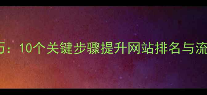 图片 百度SEO优化技巧：10个关键步骤提升网站排名与流量（完整指南）