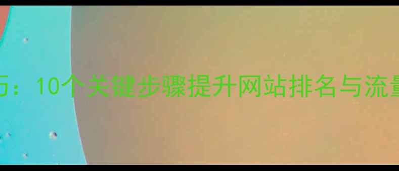图片 百度SEO优化技巧：10个关键步骤提升网站排名与流量（完整指南）1