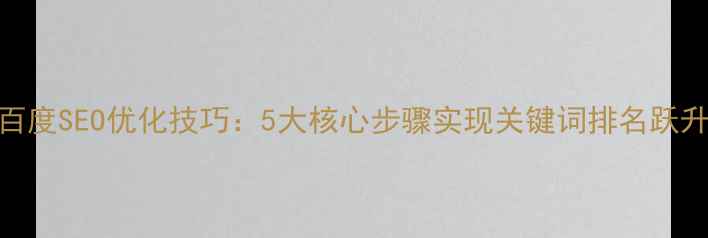 图片 百度SEO优化技巧：5大核心步骤实现关键词排名跃升