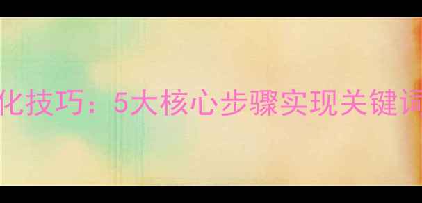图片 百度SEO优化技巧：5大核心步骤实现关键词排名跃升1