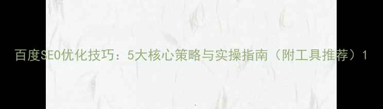 图片 百度SEO优化技巧：5大核心策略与实操指南（附工具推荐）1