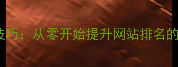 图片 百度SEO优化技巧：从零开始提升网站排名的12个实用策略