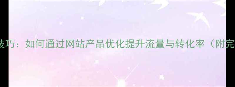 图片 百度SEO优化技巧：如何通过网站产品优化提升流量与转化率（附完整操作指南）