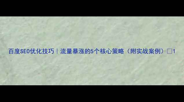 图片 百度SEO优化技巧｜流量暴涨的5个核心策略（附实战案例）🔥1