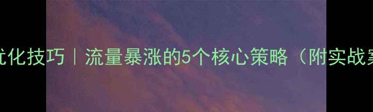 图片 百度SEO优化技巧｜流量暴涨的5个核心策略（附实战案例）🔥2