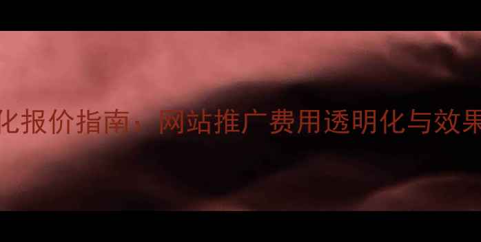 图片 百度SEO优化报价指南：网站推广费用透明化与效果提升策略2