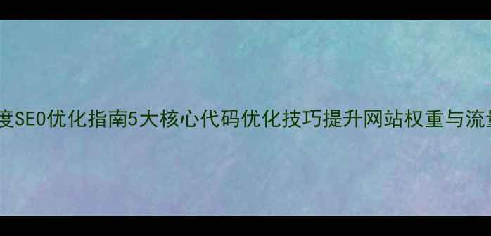 图片 百度SEO优化指南5大核心代码优化技巧提升网站权重与流量1