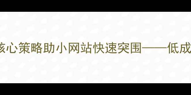 图片 百度SEO优化指南5大核心策略助小网站快速突围——低成本实现自然流量增长2