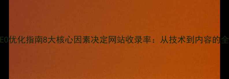 图片 百度SEO优化指南8大核心因素决定网站收录率：从技术到内容的全链路2