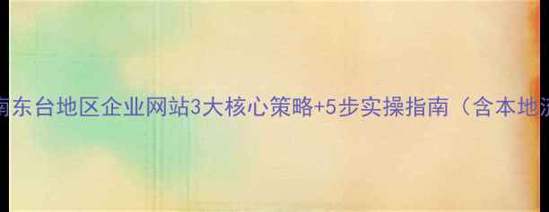 图片 百度SEO优化指南东台地区企业网站3大核心策略+5步实操指南（含本地流量提升案例）1