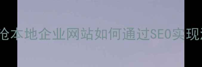 图片 百度SEO优化指南临沧本地企业网站如何通过SEO实现流量增长与转化提升