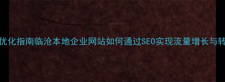 图片 百度SEO优化指南临沧本地企业网站如何通过SEO实现流量增长与转化提升1
