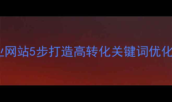 图片 百度SEO优化指南企业网站5步打造高转化关键词优化流程（附实操案例）