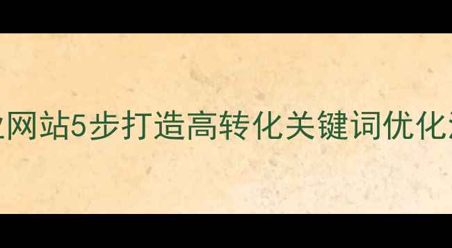 图片 百度SEO优化指南企业网站5步打造高转化关键词优化流程（附实操案例）1
